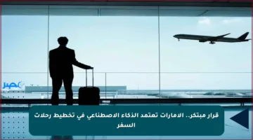 قرار مبتكر.. الإمارات تعتمد الذكاء الاصطناعي في تخطيط رحلات السفر